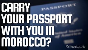 Should You Carry Your Passport around With You in Morocco?