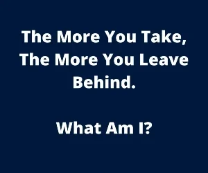 The More You Take, The More You Leave Behind. What Am I? (Riddle Explained)